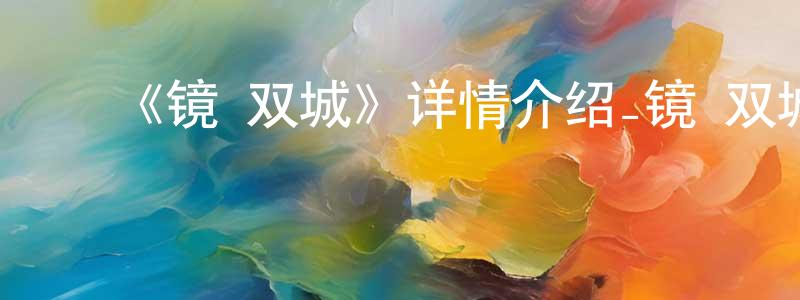 ﻿陈理智的动漫综艺大全,﻿《镜·双城》详情介绍_镜·双城已完结在线观看_镜·双城迅雷下载_国漫